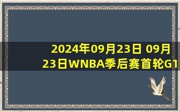 2024年09月23日 09月23日WNBA季后赛首轮G1 印第安纳狂热69-93康涅狄格太阳 集锦